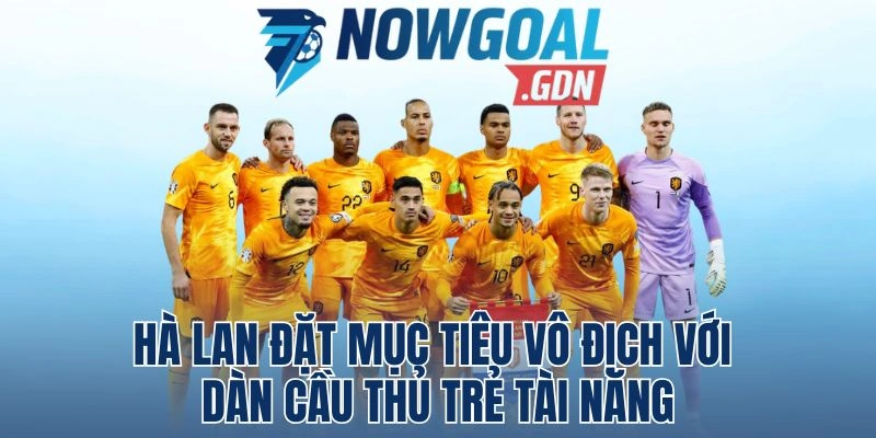Hà Lan Đặt Mục Tiêu Vô Địch Với Dàn Cầu Thủ Trẻ Tài Năng