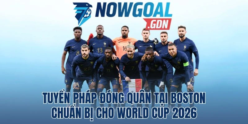 Tuyển Pháp Đóng Quân Tại Boston Chuẩn Bị Cho World Cup 2026